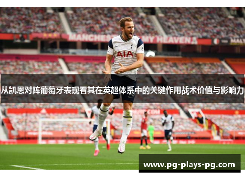 从凯恩对阵葡萄牙表现看其在英超体系中的关键作用战术价值与影响力