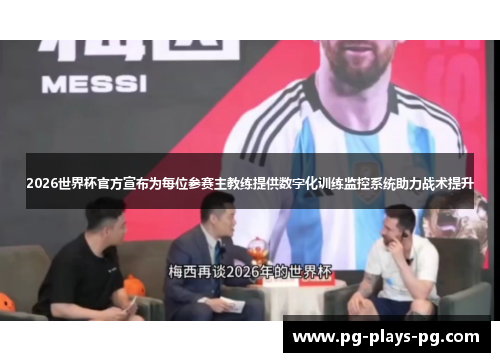 2026世界杯官方宣布为每位参赛主教练提供数字化训练监控系统助力战术提升