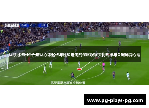 从欧冠次回合看球队心态起伏与胜负走向的深度观察变化规律与关键博弈心理 从欧冠次回合看球队心态起伏与胜负走向的深度观察变化规律与关键博弈心理