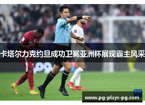 卡塔尔力克约旦成功卫冕亚洲杯展现霸主风采 卡塔尔力克约旦成功卫冕亚洲杯展现霸主风采