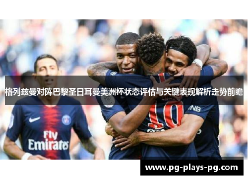 格列兹曼对阵巴黎圣日耳曼美洲杯状态评估与关键表现解析走势前瞻