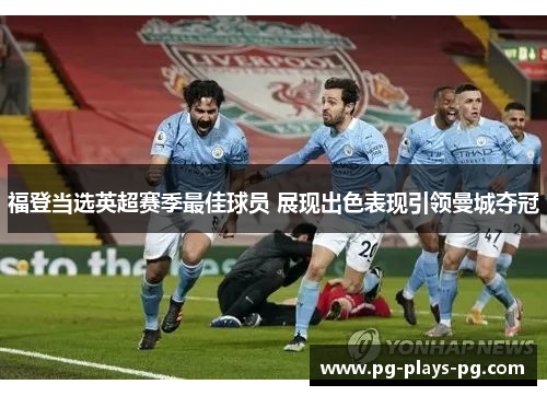 福登当选英超赛季最佳球员 展现出色表现引领曼城夺冠 福登当选英超赛季最佳球员 展现出色表现引领曼城夺冠