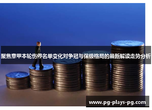 聚焦意甲本轮伤停名单变化对争冠与保级格局的最新解读走势分析