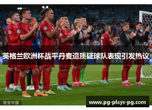 英格兰欧洲杯战平丹麦遭质疑球队表现引发热议