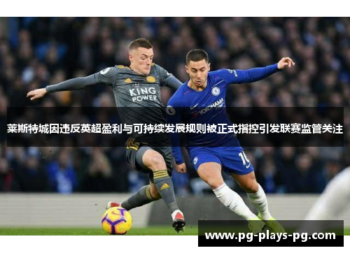 莱斯特城因违反英超盈利与可持续发展规则被正式指控引发联赛监管关注