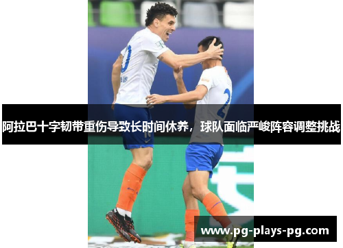 阿拉巴十字韧带重伤导致长时间休养，球队面临严峻阵容调整挑战