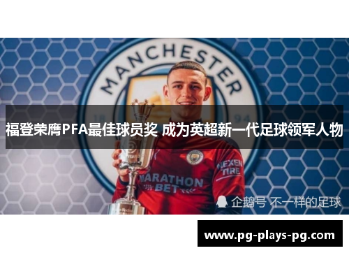 福登荣膺PFA最佳球员奖 成为英超新一代足球领军人物 福登荣膺PFA最佳球员奖 成为英超新一代足球领军人物