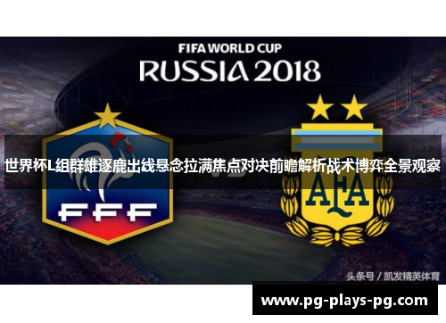 世界杯L组群雄逐鹿出线悬念拉满焦点对决前瞻解析战术博弈全景观察 世界杯L组群雄逐鹿出线悬念拉满焦点对决前瞻解析战术博弈全景观察