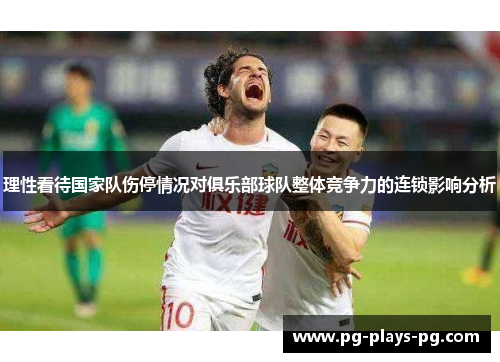理性看待国家队伤停情况对俱乐部球队整体竞争力的连锁影响分析