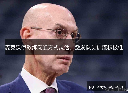 麦克沃伊教练沟通方式灵活，激发队员训练积极性