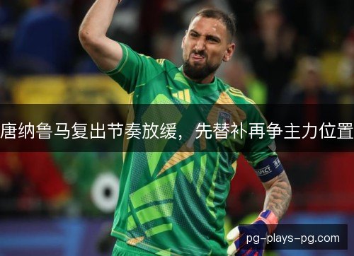 唐纳鲁马复出节奏放缓，先替补再争主力位置